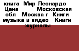 книга “Мир Леонардо“ › Цена ­ 400 - Московская обл., Москва г. Книги, музыка и видео » Книги, журналы   
